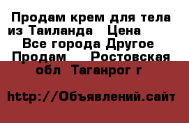 Продам крем для тела из Таиланда › Цена ­ 380 - Все города Другое » Продам   . Ростовская обл.,Таганрог г.
